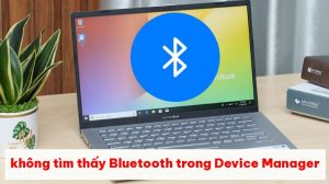 Không tìm thấy Bluetooth trong Device Manager? Đừng lo vì đã có cách
