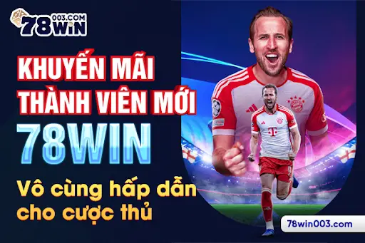 Khuyến mãi thành viên mới 78win vô cùng hấp dẫn cho cược thủ