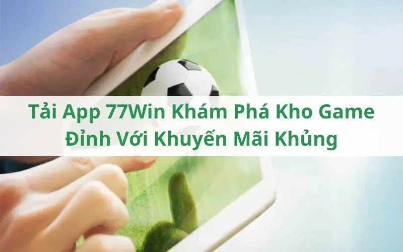 Tải App 77Win Khám Phá Kho Game Đỉnh Với Khuyến Mãi Khủng