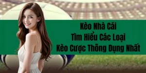 Kèo Nhà Cái - Tìm Hiểu Các Loại Kèo Cược Thông Dụng Nhất