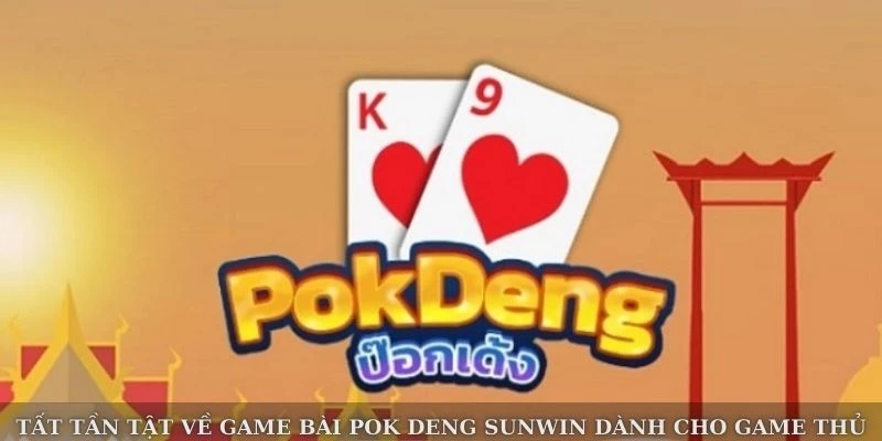 Tất Tần Tật Về Game Bài Pok Deng Sunwin Dành Cho Game Thủ